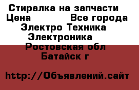 Стиралка на запчасти › Цена ­ 3 000 - Все города Электро-Техника » Электроника   . Ростовская обл.,Батайск г.